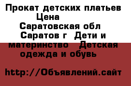 Прокат детских платьев  › Цена ­ 200-300 - Саратовская обл., Саратов г. Дети и материнство » Детская одежда и обувь   